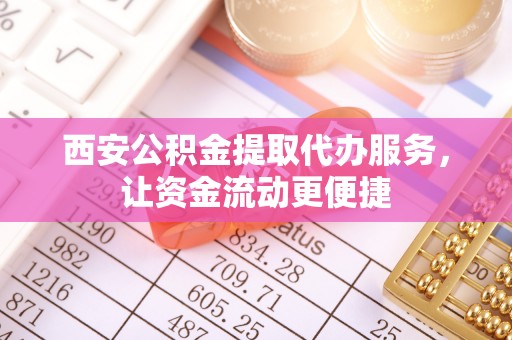 宜良西安公积金提取代办服务，让资金流动更便捷