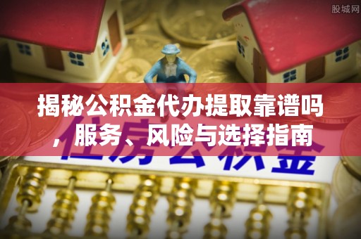 宜良揭秘公积金代办提取靠谱吗，服务、风险与选择指南