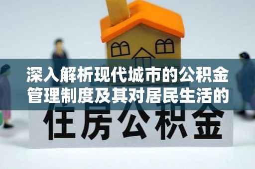 宜良深入解析现代城市的公积金管理制度及其对居民生活的影响
