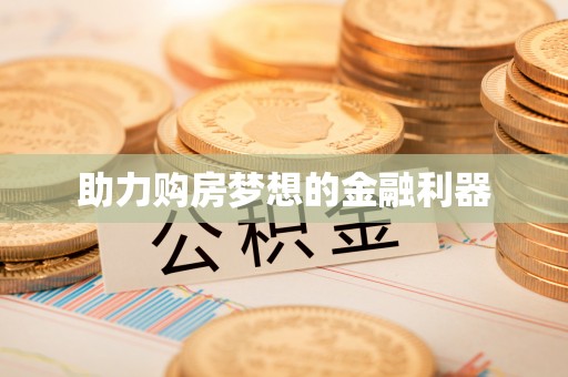 宜良助力购房梦想的金融利器