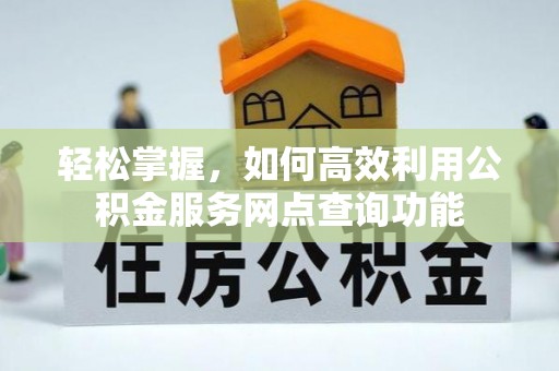 宜良轻松掌握，如何高效利用公积金服务网点查询功能