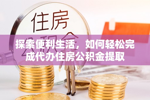 宜良探索便利生活，如何轻松完成代办住房公积金提取