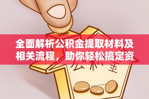 宜良全面解析公积金提取材料及相关流程，助你轻松搞定资金提取