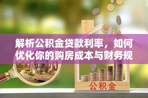 宜良解析公积金贷款利率，如何优化你的购房成本与财务规划