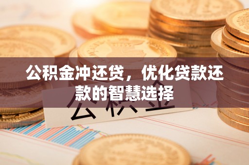 宜良公积金冲还贷，优化贷款还款的智慧选择