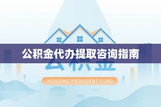 宜良公积金代办提取咨询指南