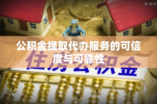 宜良公积金提取代办服务的可信度与可靠性