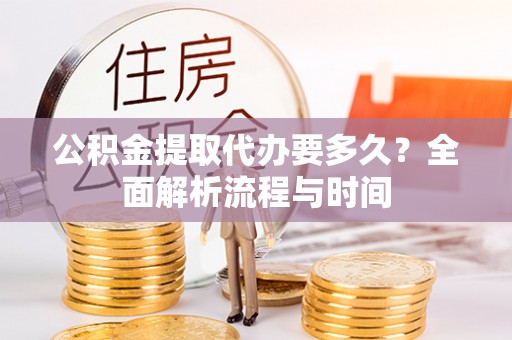 宜良公积金提取代办要多久？全面解析流程与时间