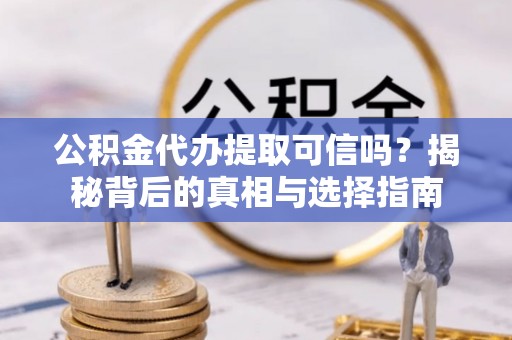 宜良公积金代办提取可信吗？揭秘背后的真相与选择指南