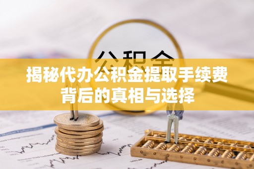 宜良揭秘代办公积金提取手续费背后的真相与选择