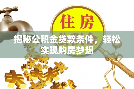 宜良揭秘公积金贷款条件，轻松实现购房梦想