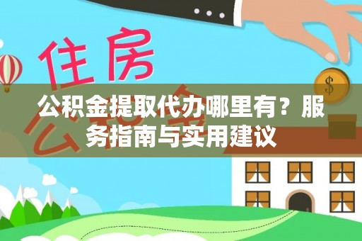 宜良公积金提取代办哪里有？服务指南与实用建议