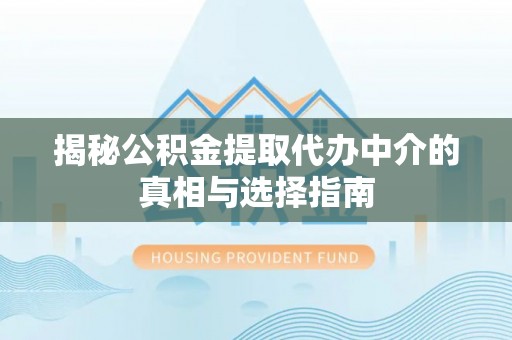 宜良揭秘公积金提取代办中介的真相与选择指南