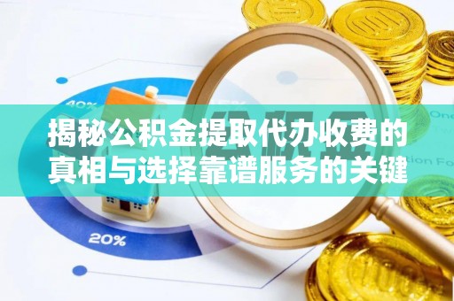 宜良揭秘公积金提取代办收费的真相与选择靠谱服务的关键
