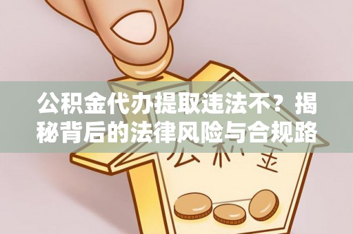 宜良公积金代办提取违法不？揭秘背后的法律风险与合规路径