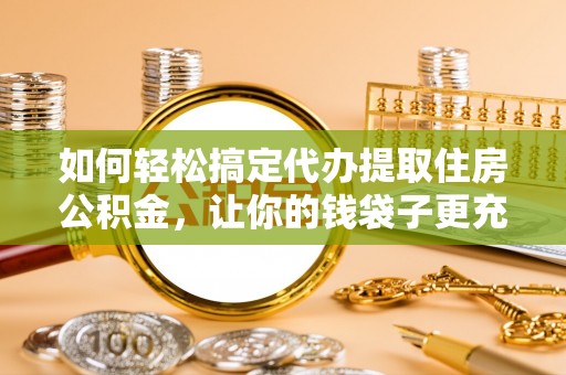 宜良如何轻松搞定代办提取住房公积金，让你的钱袋子更充实