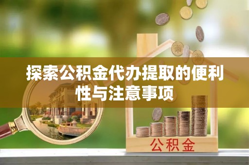 宜良探索公积金代办提取的便利性与注意事项