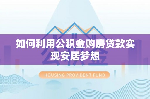 宜良如何利用公积金购房贷款实现安居梦想