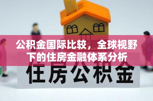 宜良公积金国际比较，全球视野下的住房金融体系分析